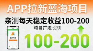 APP拉新蓝海项目，亲测每天稳定收益100-200，项目正规长期-网创资源站