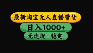 【最新技术】淘宝无人直播,一天搞1000+,独家技术,无违规封号,可矩阵开播,长期稳定-网创资源站