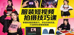 服装短视频拍摄技巧课：掌握拍摄剪辑技巧，学会衣物改造，打造特色穿搭短视频-网创资源站