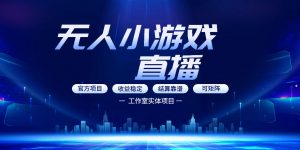 无人小游戏直播:0基础也能做的轻资产副业,解锁无人直播盈利新玩法,轻松月入1W+【揭秘】-网创资源站