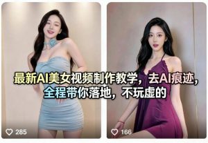 最新AI美女视频制作教学,去AI痕迹,全程带你落地,不玩虚的-网创资源站