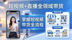 短视频+直播全领域带货-更新:掌握橱窗开通、挂车、选品、爆款文案改编等短视频带货全流程-网创资源站