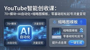 YouTube智能创收课：70+模块+AI自动化+缩略图模板，零基础轻松起号流量变现-网创资源站