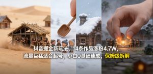 抖音掘金新玩法，14条作品涨粉4.7W，流量巨猛适合起号，小白0基础速成，保姆级拆解-网创资源站