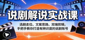 说剧解说实战课:选剧走位、文案思路、双端剪辑,手把手教你打造有辨识度的说剧账号-网创资源站