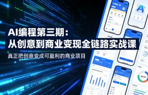 AI编程第三期,从创意到商业变现的全链路实战课,真正把创意变成可盈利的商业项目-网创资源站