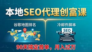 本地SEO代理创富课:谷歌地图排名+冷邮件脚本,90天搞定首单,月入过万实战体系-网创资源站