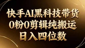 26年最新快手AI黑科技带货，0粉0剪辑，纯搬运，日入四位数-网创资源站