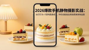 2026爆款手机静物摄影实战:台灯打光+7招构图速成,手机也能拍出商拍感美食商品图-网创资源站