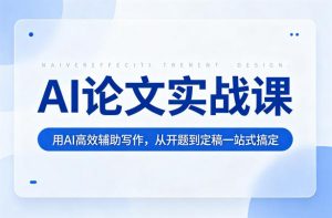 AI论文实战课:用AI高效辅助写作,从开题到定稿一站式搞定-网创资源站