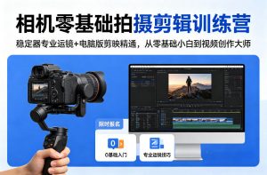 相机零基础拍摄剪辑训练营：稳定器专业运镜+电脑版剪映精通，从零基础小白到视频创作大师-网创资源站