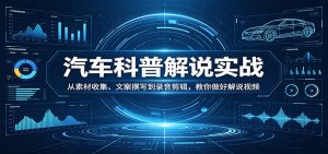 汽车科普解说实战：从素材收集、文案撰写到录音剪辑，教你做好解说视频-网创资源站