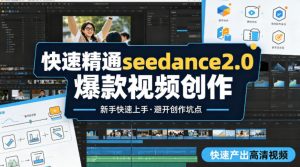 快速精通seedance2.0爆款视频创作，快速产出高清视频，避开大量创作坑点，新手也能快速上手-网创资源站