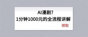 AI漫剧1分钟1000元的全流程讲解-网创资源站