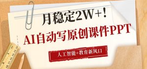 AI自动写原创课件PPT，人工智能+教育新AI风口，月稳定2W+-网创资源站