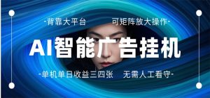 AI 智能广告挂机 全自动ai脚本运行 日入300-400无需人工看守 长期稳定 可矩阵放大-网创资源站