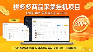 拼多多商品采集全自动挂机玩法 批量可矩阵 单机轻松日入300+-网创资源站