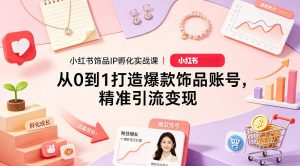 小红书饰品IP孵化实战课｜从0到1打造爆款饰品账号，精准引流变现-网创资源站