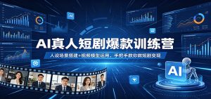 AI真人短剧爆款训练营：人设场景搭建+视频模型运用，手把手教你做短剧变现-网创资源站