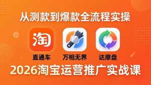 2026淘宝运营推广实战课-更新4月20：直通车 + 万相无界 + 达摩盘，从测款到爆款全流程实操-网创资源站