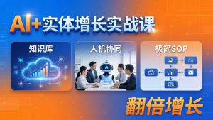 AI+实体增长实战课：知识库+人机协同+极简SOP，助力实体业务翻倍增长-网创资源站
