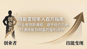 技能变现年入百万指南：创业者陪跑课程，避开低价内卷，打通技能到财富的盈利闭环-网创资源站