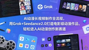 AI动漫长视频制作全流程，用Grok+Seedance2.0打造电影级动漫作品，轻松进入AI动漫创作新赛道-网创资源站