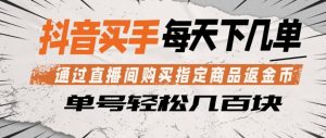 抖音买手通过直播间购买指定商品返金币，每天几单，轻松日入几张【揭秘】-网创资源站