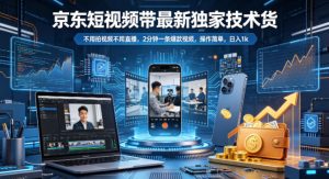 京东短视频带货最新独家技术，不用拍视频不用直播，2分钟一条爆款视频，操作简单，日入1k+【揭秘】-网创资源站