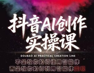 抖音AI创作实操课，不是教你如何使用智能体而是教你如何利用智能体查现-网创资源站