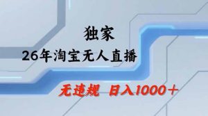 2026最新技术淘宝无人直播带货教学，不封号，不违规，公+私玩法，操作简单，日入1k+【揭秘】-网创资源站