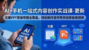 AI+手机一站式内容创作实战课-更新，文案PPT思维导图全覆盖，轻松制作宣传带货创意各类视频-网创资源站