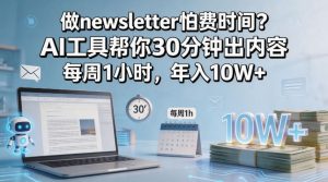 做newsletter怕费时间？AI工具帮你30分钟出内容，每周1小时，年入10W+！【原创双语字幕】-网创资源站