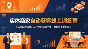 实体商家自动获客线上训练营｜从定位到流量，从个体到超级个体，解锁获客新玩法-网创资源站