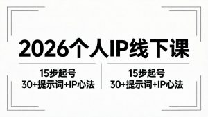 2026内容为王个人IP线下课全套资料：15步起号流程+30+提示词+IP心法实战-网创资源站