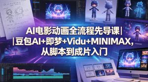 AI电影动画全流程先导课｜豆包AI+即梦+Vidu+MINIMAX，从脚本到成片入门-网创资源站