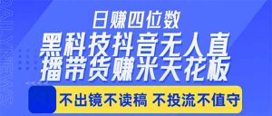 日入四位数！！最新黑科技抖音无人直播带货赚钱天花板，不出镜，不读稿，不投流，不值守，手…-网创资源站
