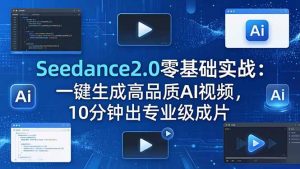 Seedance2.0零基础实战：一键生成高品质AI视频，10分钟出专业级成片-网创资源站