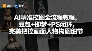 AI精准控图全流程教程，豆包+即梦+PS闭环，完美把控画面人物构图细节-网创资源站