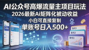 AI公众号高爆流量主项目玩法，2026最新Ai矩阵化被动收益，小白可直接复制，单账号日入500+-网创资源站