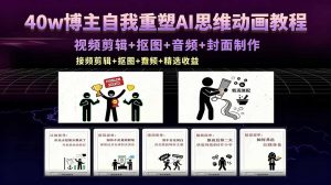 40w博主自我重塑AI思维动画教程，视频剪辑+抠图+音频+封面制作，接商单+独家精选收益-网创资源站
