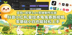 豆包＋即梦3.0+剪映制作抖音小红书儿童绘本龟兔赛跑视频，零基础小白也能轻松上手-网创资源站